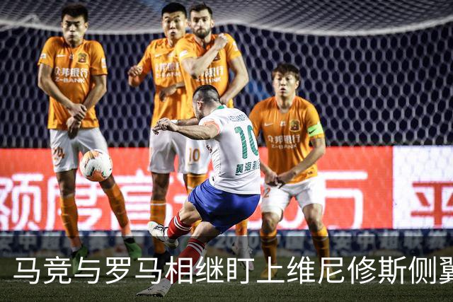 马竞与罗马相继盯上维尼修斯侧翼 形成针对性战术